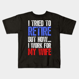 i tried to retire but now i work for my wife Funny Retirement Kids T-Shirt